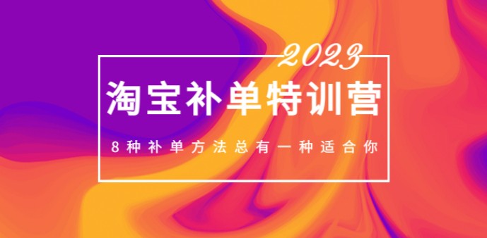 2023最新淘宝补单特训营，8种补单方法总有一种适合你！