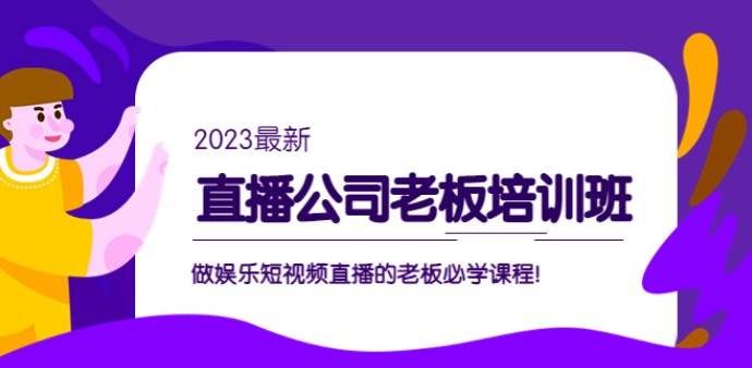 直播公司老板培训班：做娱乐短视频直播的老板必学课程！