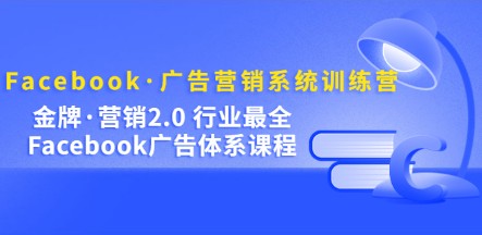 Facebook·广告营销系统训练营：金牌·营销2.0 行业最全Facebook广告·体系