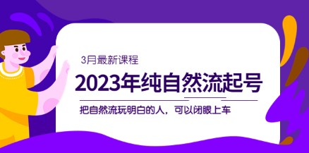 2023年纯自然流·起号课程，把自然流·玩明白的人 可以闭眼上车（3月更新）