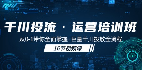 千川投流·运营培训班：从0-1带你全面掌握·巨量千川投放全流程！