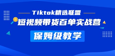 Tiktok精选联盟·短视频带货百单实战营 保姆级教学 快速成为Tiktok带货达人