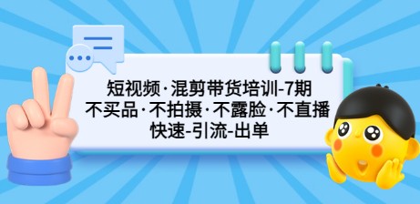 短视频·混剪带货培训-第7期 不买品·不拍摄·不露脸·不直播 快速引流出单