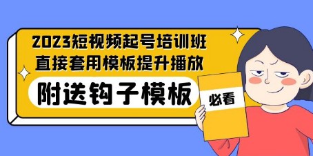 2023最新短视频起号培训班：直接套用模板提升播放，附送钩子模板-31节课