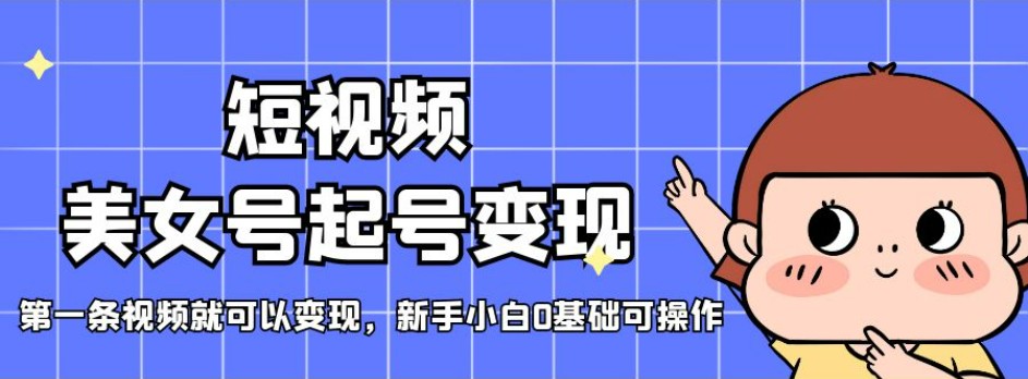 短视频美女号起号变现，第一条视频就可以变现，新手小白0基础可操作