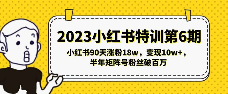 2023小红书特训第6期，小红书90天涨粉18w，变现10w+，半年矩阵号粉丝破百万