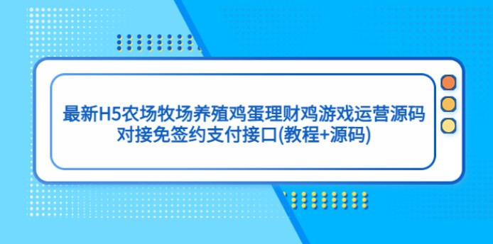 最新H5农场牧场养殖鸡蛋理财鸡游戏运营源码/对接免签约支付接口(教程+源码)