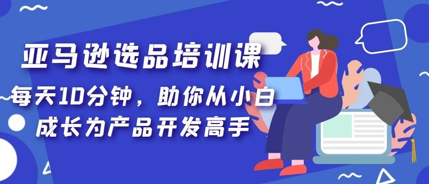 亚马逊选品培训课，每天10分钟，助你从小白成长为产品开发高手！