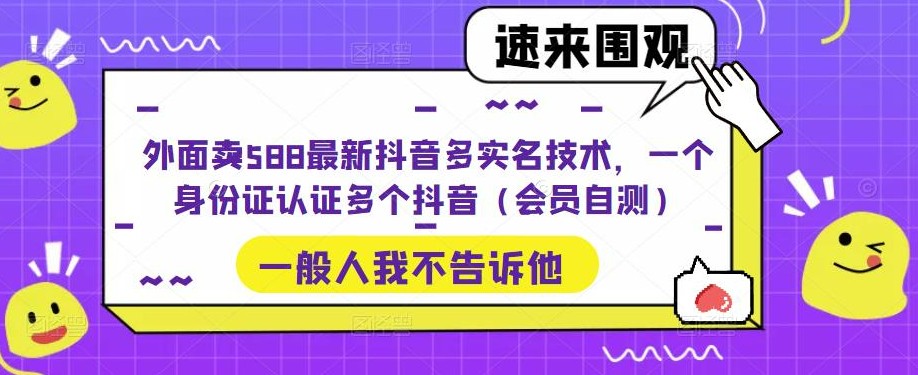 外面卖588最新抖音多实名技术，一个身份证认证多个抖音