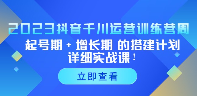 2023抖音千川运营训练营，起号期+增长期 的搭建计划详细实战课！