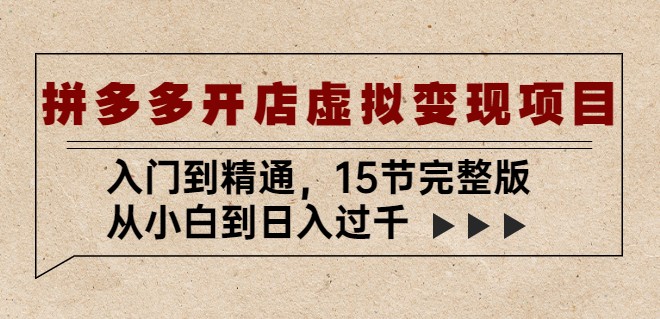 拼多多开店虚拟变现项目：入门到精通，从小白到日入过千（15节完整版）