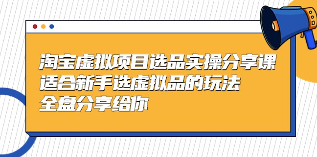 黄岛主-淘宝虚拟项目选品实操分享课，适合新手选虚拟品的玩法 全盘分享给你