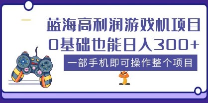 蓝海高利润游戏机项目，0基础也能日入300+。一部手机即可操作整个项目