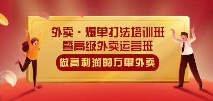 外卖·爆单打法培训班·暨高级外卖运营班：手把手教你做高利润的万单外卖