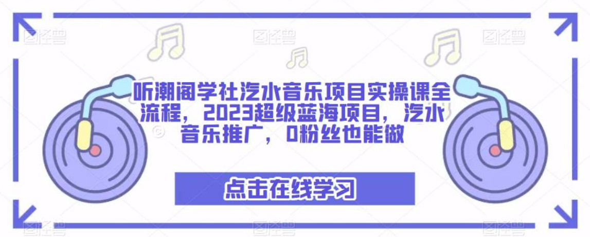 听潮阁学社汽水音乐项目实操课全流程，2023超级蓝海项目，汽水音乐推广，0粉丝也能做