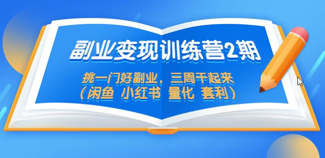 副业变现训练营2期，挑一门好副业，三周干起来（闲鱼 小红书 量化 套利）