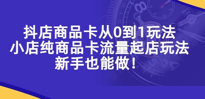 抖店商品卡从0到1玩法，小店纯商品卡流量起店玩法，新手也能做！