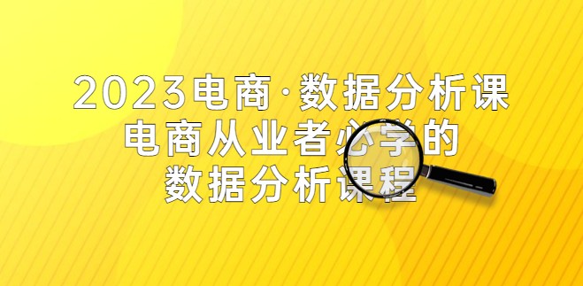 2023电商·数据分析课，电商·从业者必学的数据分析课程（42节课）牛气学堂