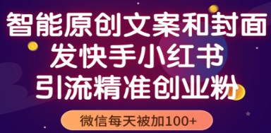 智能原创封面和创业文案，快手小红书引流精准创业粉，微信每天被加100+